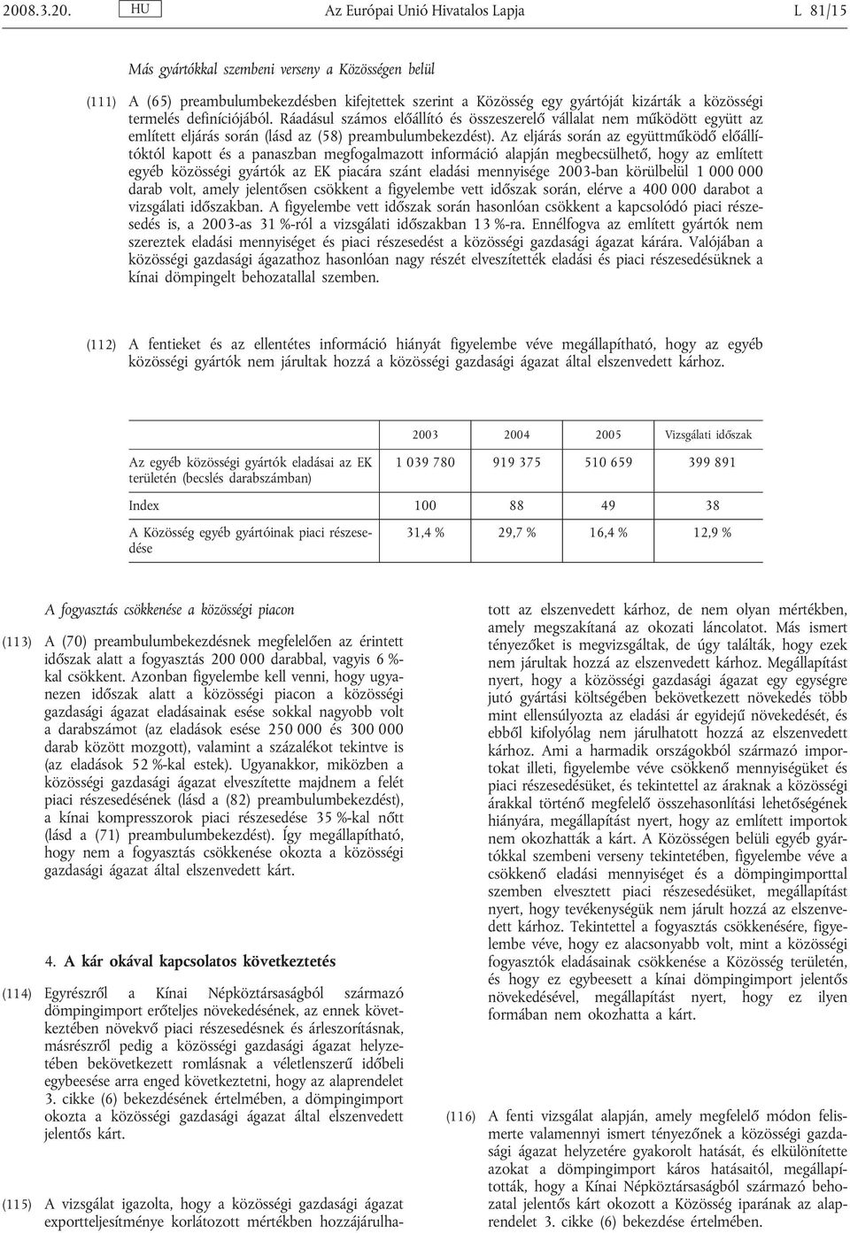 Az eljárás során az együttműködő előállítóktól kapott és a panaszban megfogalmazott információ alapján megbecsülhető, hogy az említett egyéb közösségi gyártók az EK piacára szánt eladási mennyisége