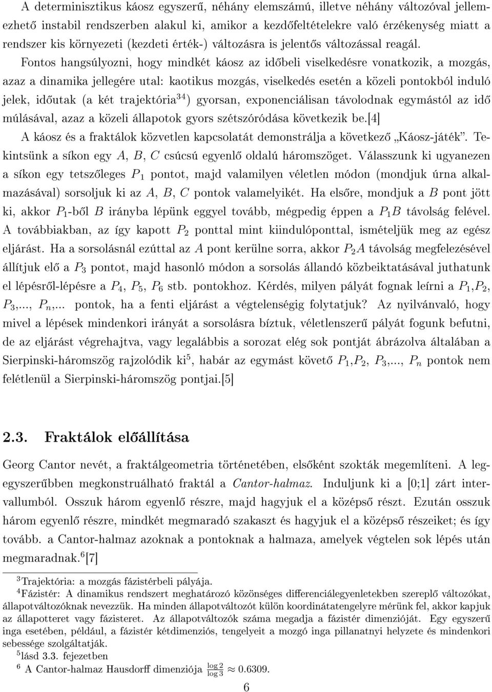 Fontos hangsúlyozni, hogy mindkét káosz az id beli viselkedésre vonatkozik, a mozgás, azaz a dinamika jellegére utal: kaotikus mozgás, viselkedés esetén a közeli pontokból induló jelek, id utak (a