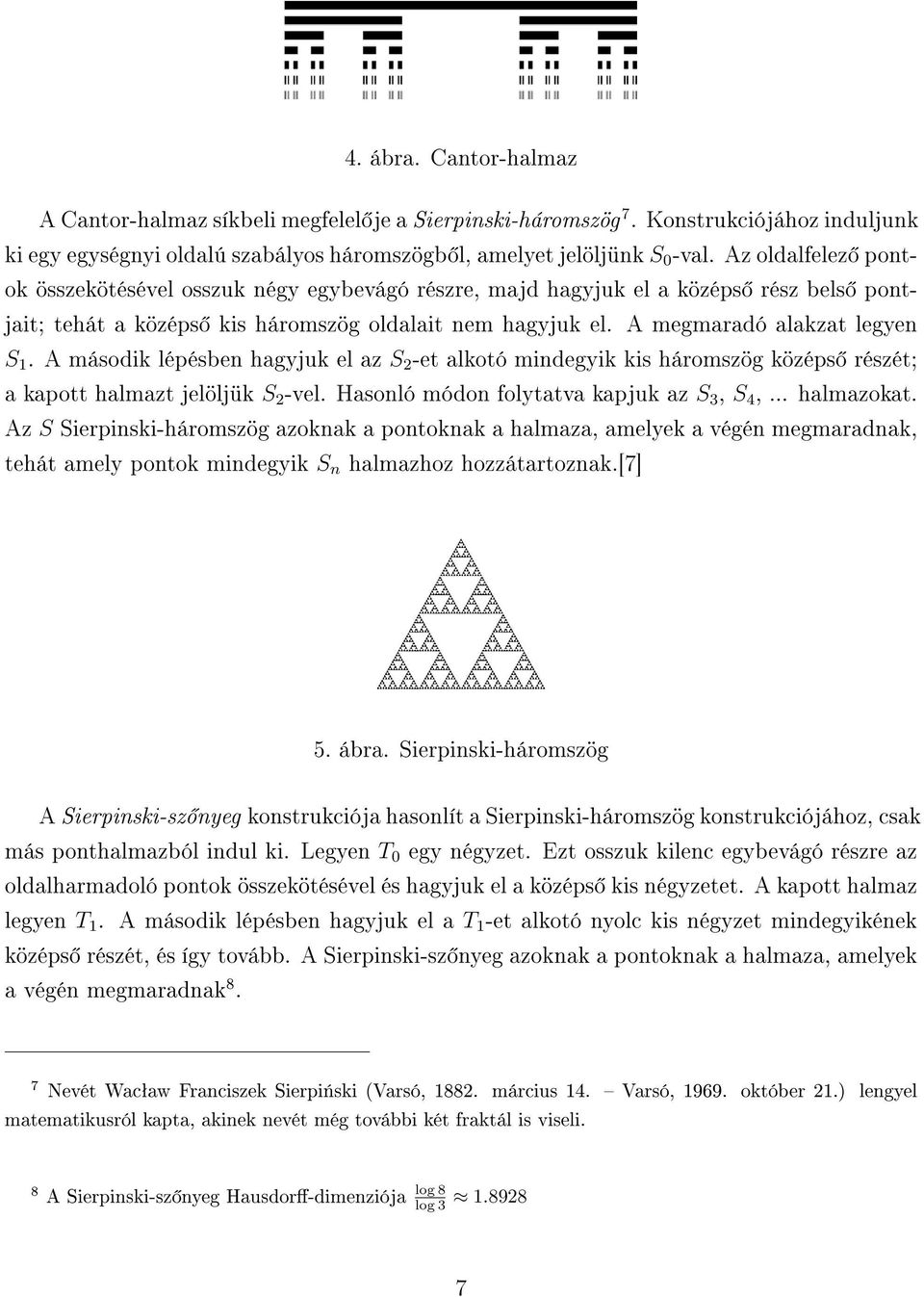 A második lépésben hagyjuk el az S 2 -et alkotó mindegyik kis háromszög középs részét; a kapott halmazt jelöljük S 2 -vel. Hasonló módon folytatva kapjuk az S 3, S 4,... halmazokat.