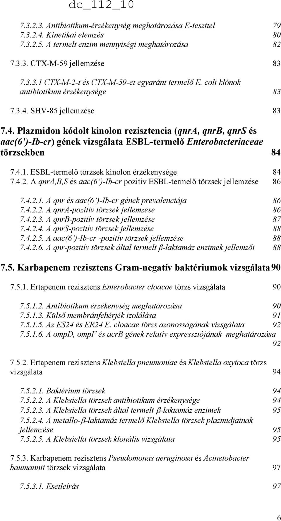 4.1. ESBL-termelı törzsek kinolon érzékenysége 84 7.4.2. A qnra,b,s és aac(6 )-Ib-cr pozitív ESBL-termelı törzsek jellemzése 86 7.4.2.1. A qnr és aac(6 )-Ib-cr gének prevalenciája 86 7.4.2.2. A qnra-pozitív törzsek jellemzése 86 7.