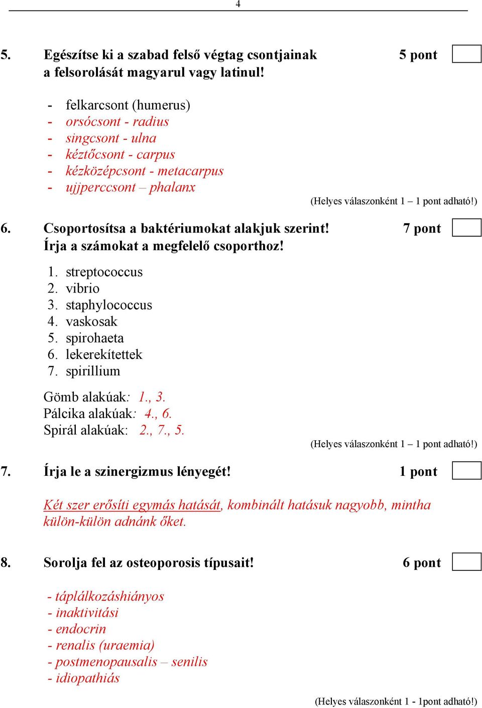 7 pont Írja a számokat a megfelelő csoporthoz! 1. streptococcus 2. vibrio 3. staphylococcus 4. vaskosak 5. spirohaeta 6. lekerekítettek 7. spirillium Gömb alakúak: 1., 3. Pálcika alakúak: 4., 6.