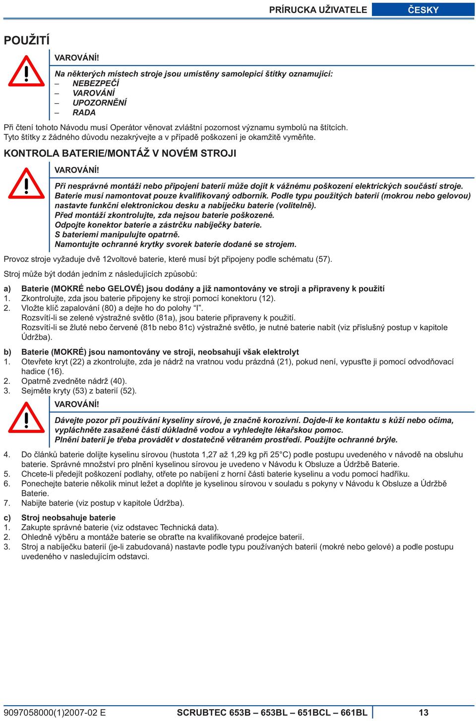 Tyto štítky z žádného d vodu nezakrývejte a v p ípad poškození je okamžit vym te. KONTROLA BATERIE/MONTÁŽ V NOVÉM STROJI VAROVÁNÍ!