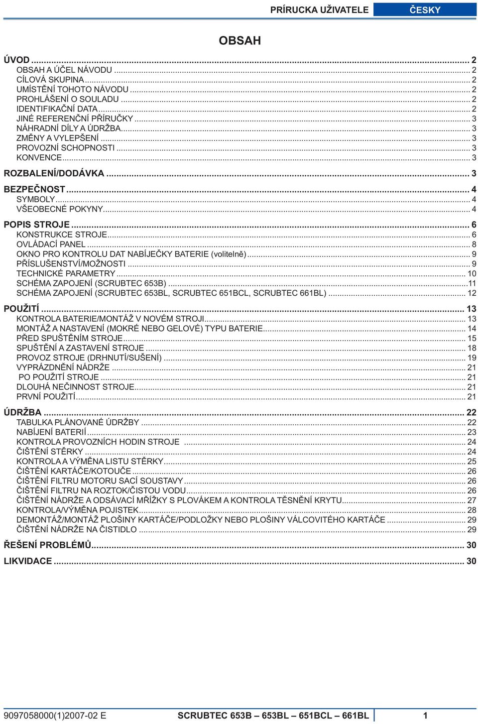 .. 6 KONSTRUKCE STROJE... 6 OVLÁDACÍ PANEL... 8 OKNO PRO KONTROLU DAT NABÍJE KY BATERIE (voliteln )... 9 P ÍSLUŠENSTVÍ/MOŽNOSTI... 9 TECHNICKÉ PARAMETRY... 10 SCHÉMA ZAPOJENÍ (SCRUBTEC 653B).