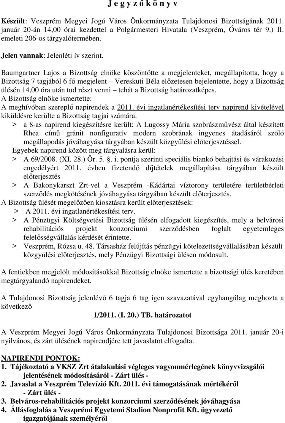 Baumgartner Lajos a Bizottság elnöke köszöntötte a megjelenteket, megállapította, hogy a Bizottság 7 tagjából 6 fı megjelent Vereskuti Béla elızetesen bejelentette, hogy a Bizottság ülésén 14,00 óra