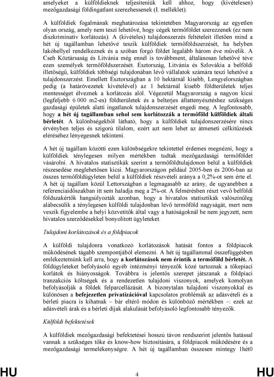 A (kivételes) tulajdonszerzés feltételeit illetően mind a hét új tagállamban lehetővé teszik külföldiek termőföldszerzését, ha helyben lakóhellyel rendelkeznek és a szóban forgó földet legalább három