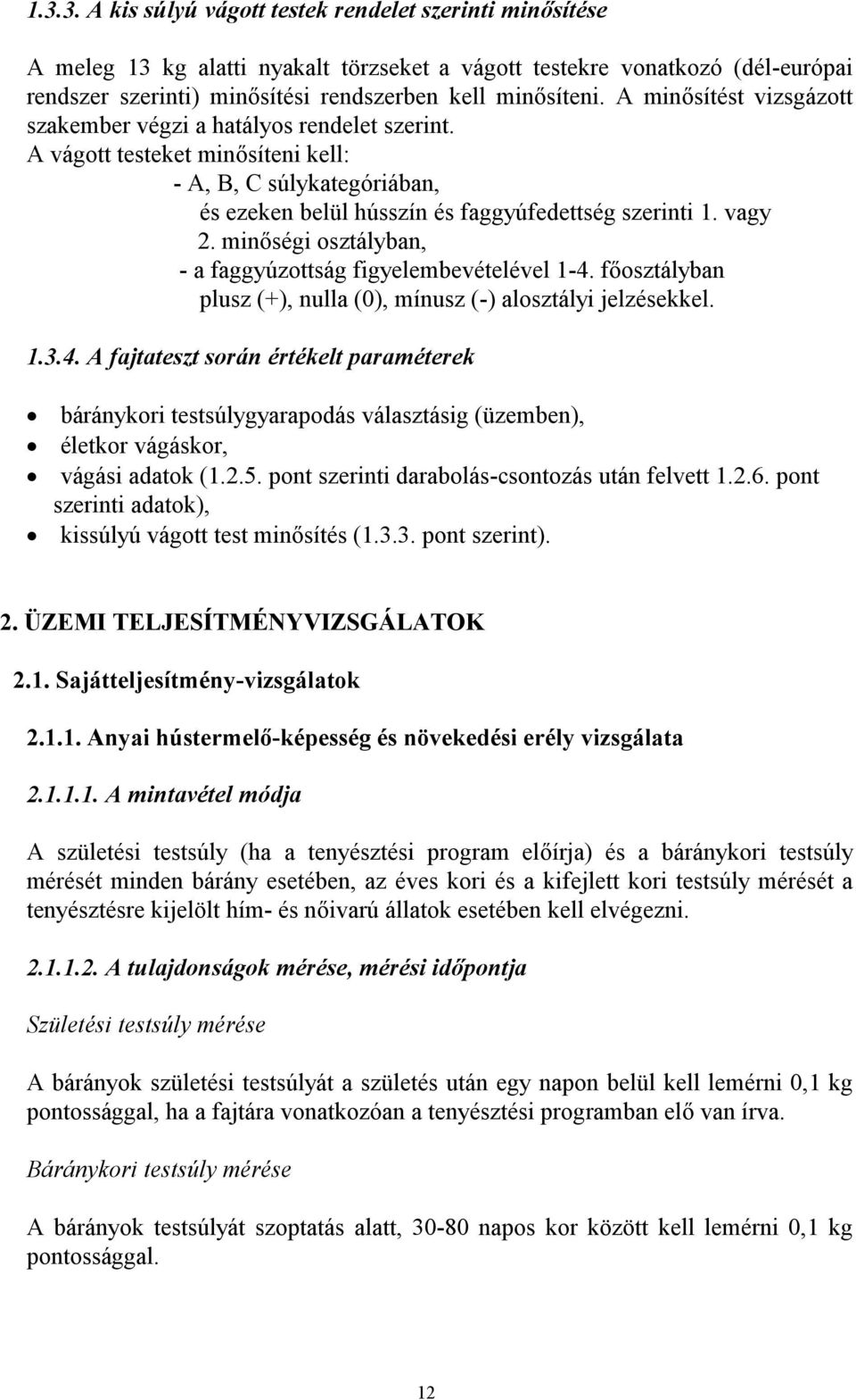 minőségi osztályban, - a faggyúzottság figyelembevételével 1-4. főosztályban plusz (+), nulla (0), mínusz (-) alosztályi jelzésekkel. 1.3.4. A fajtateszt során értékelt paraméterek báránykori testsúlygyarapodás választásig (üzemben), életkor vágáskor, vágási adatok (1.