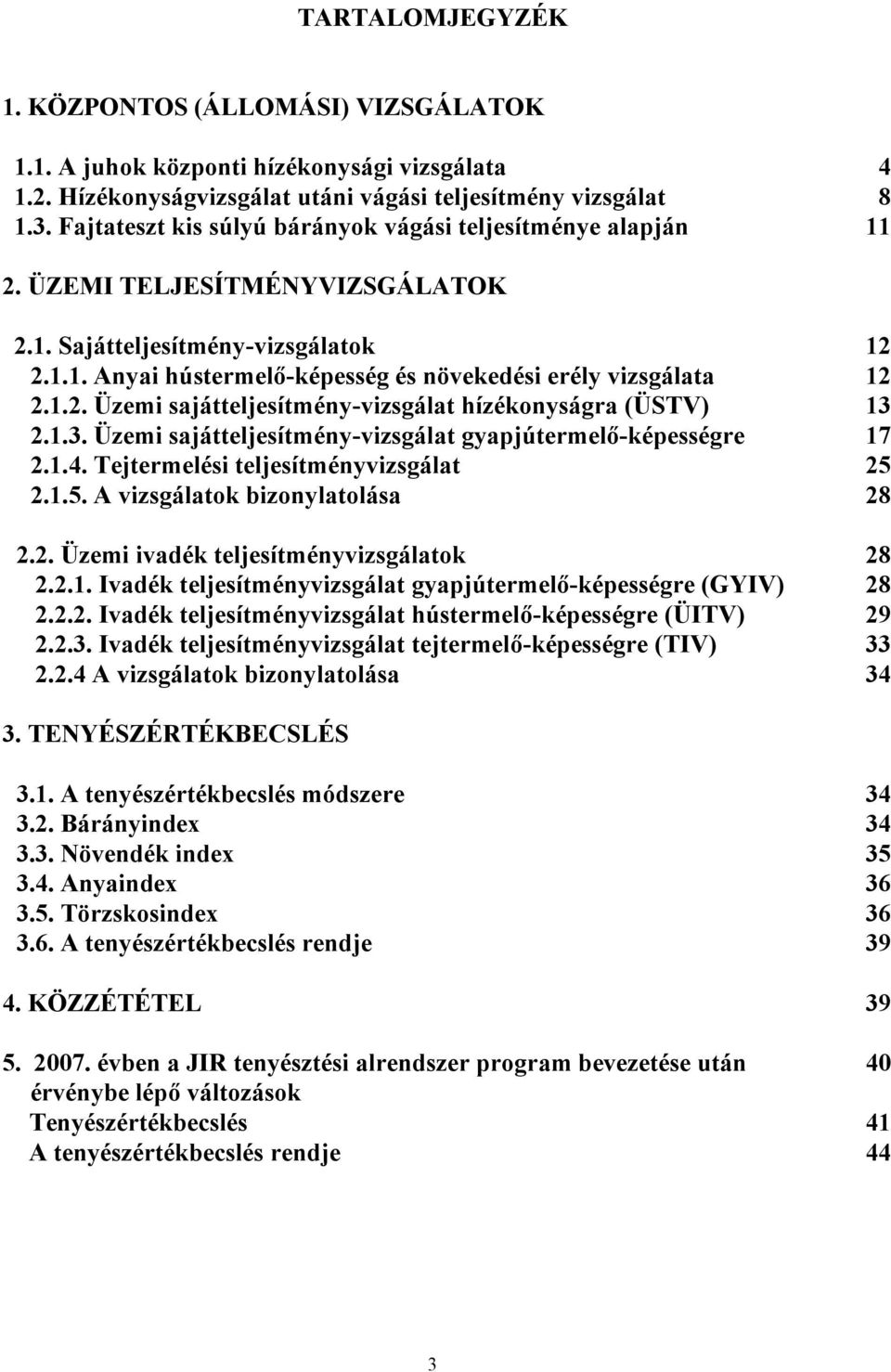 1.2. Üzemi sajátteljesítmény-vizsgálat hízékonyságra (ÜSTV) 13 2.1.3. Üzemi sajátteljesítmény-vizsgálat gyapjútermelő-képességre 17 2.1.4. Tejtermelési teljesítményvizsgálat 25 