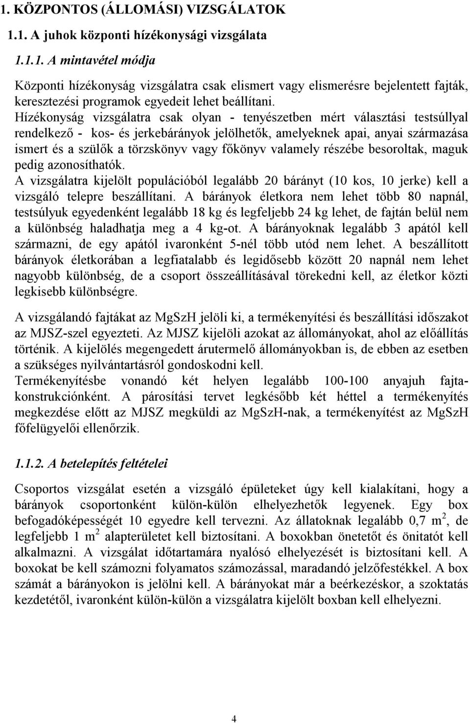 főkönyv valamely részébe besoroltak, maguk pedig azonosíthatók. A vizsgálatra kijelölt populációból legalább 20 bárányt (10 kos, 10 jerke) kell a vizsgáló telepre beszállítani.