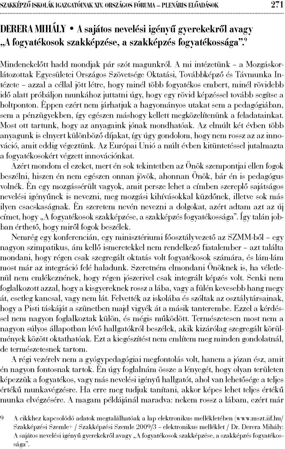 A mi intézetünk a Mozgáskorlátozottak Egyesületei Országos Szövetsége Oktatási, Továbbképző és Távmunka Intézete azzal a céllal jött létre, hogy minél több fogyatékos embert, minél rövidebb idő alatt