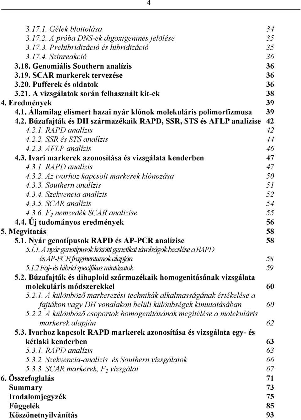 2.1. RAPD analízis 42 4.2.2. SSR és STS analízis 44 4.2.3. AFLP analízis 46 4.3. Ivari markerek azonosítása és vizsgálata kenderben 47 4.3.1. RAPD analízis 47 4.3.2. Az ivarhoz kapcsolt markerek klónozása 50 4.