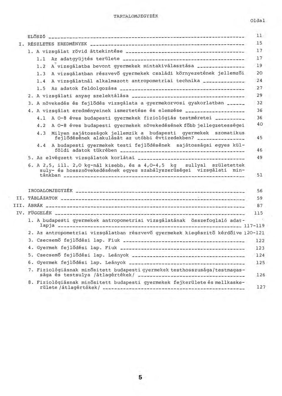 A növekedés és fejlődés vizsgálata a gyermekorvosi gyakorlatban 32 4. A vizsgálat eredményeinek ismertetése és elemzése 36 4.1 A 0-8 éves budapesti gyermekek fiziológiás testméretei 36 4.