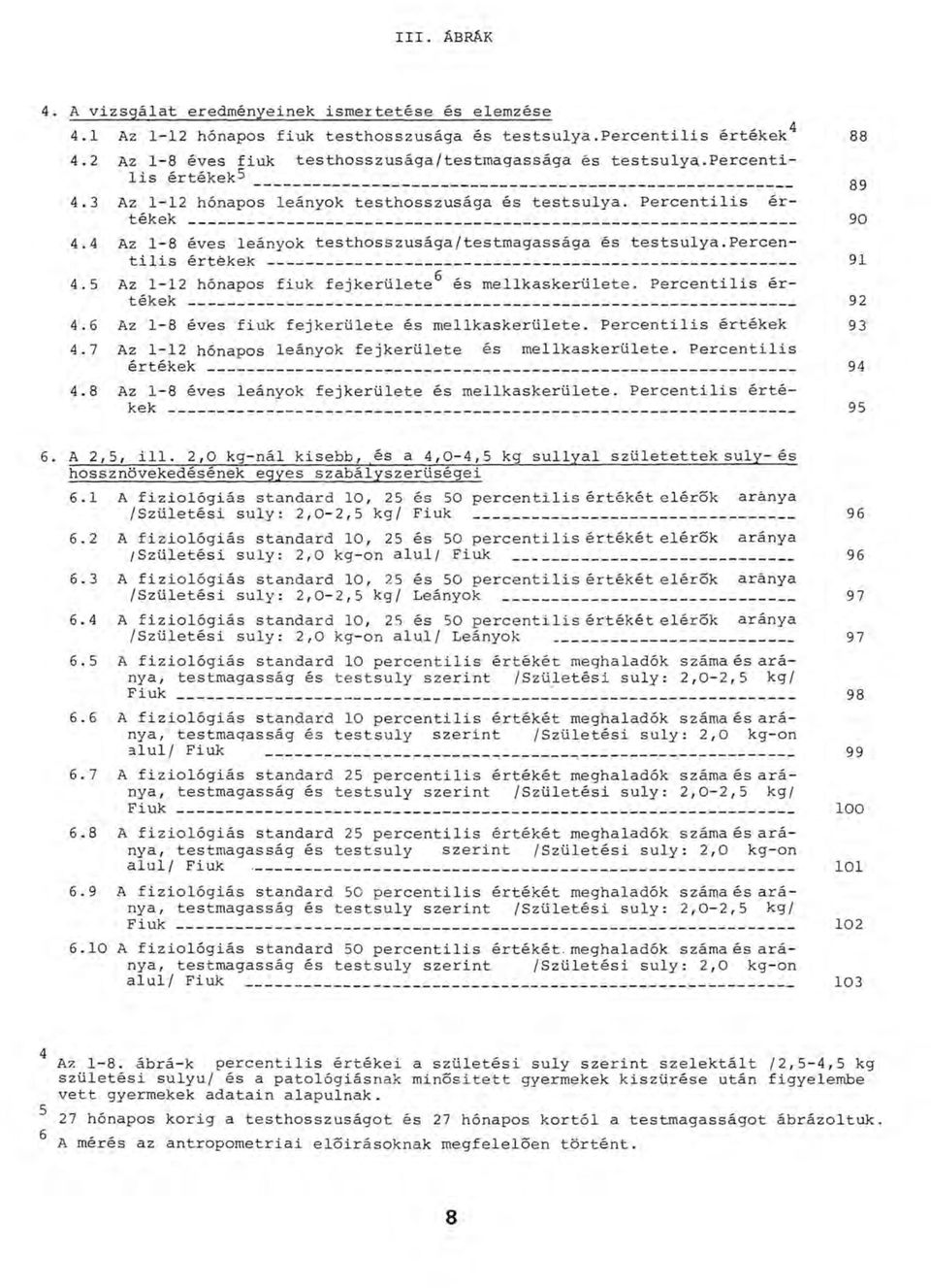 4 Az 1-8 éves leányok testhosszusága/testmagassága és testsúlya.percentilis értékek------------------------------------------------------- 91 4.5 Az 1-12 hónapos fiuk fejkerülete^ és mellkaskerülete.