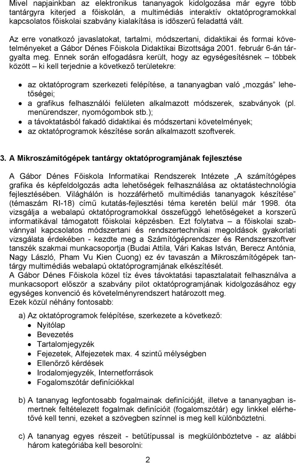 Ennek során elfogadásra került, hogy az egységesítésnek többek között ki kell terjednie a következő területekre: az oktatóprogram szerkezeti felépítése, a tananyagban való mozgás lehetőségei; a