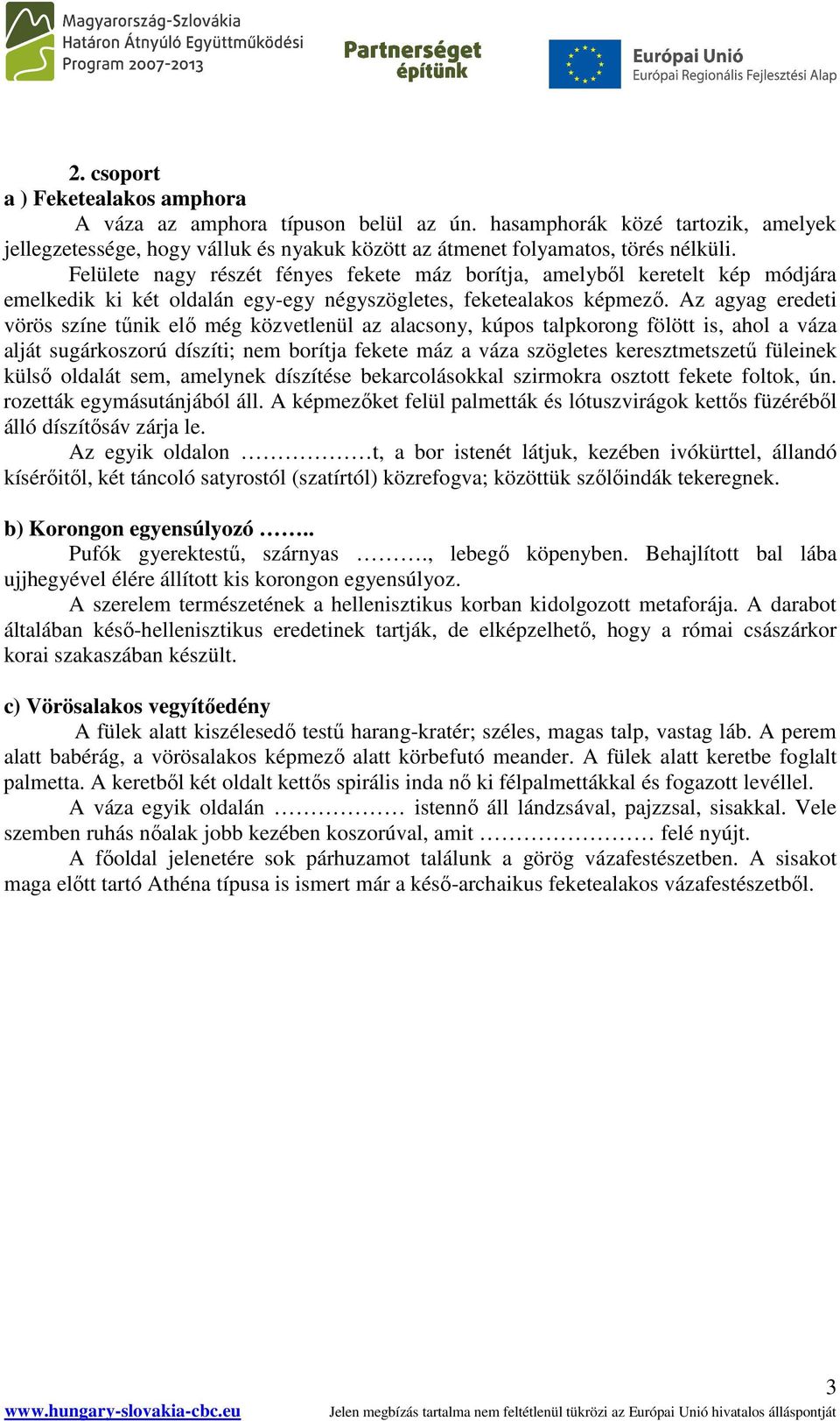 Az agyag eredeti vörös színe tőnik elı még közvetlenül az alacsony, kúpos talpkorong fölött is, ahol a váza alját sugárkoszorú díszíti; nem borítja fekete máz a váza szögletes keresztmetszető