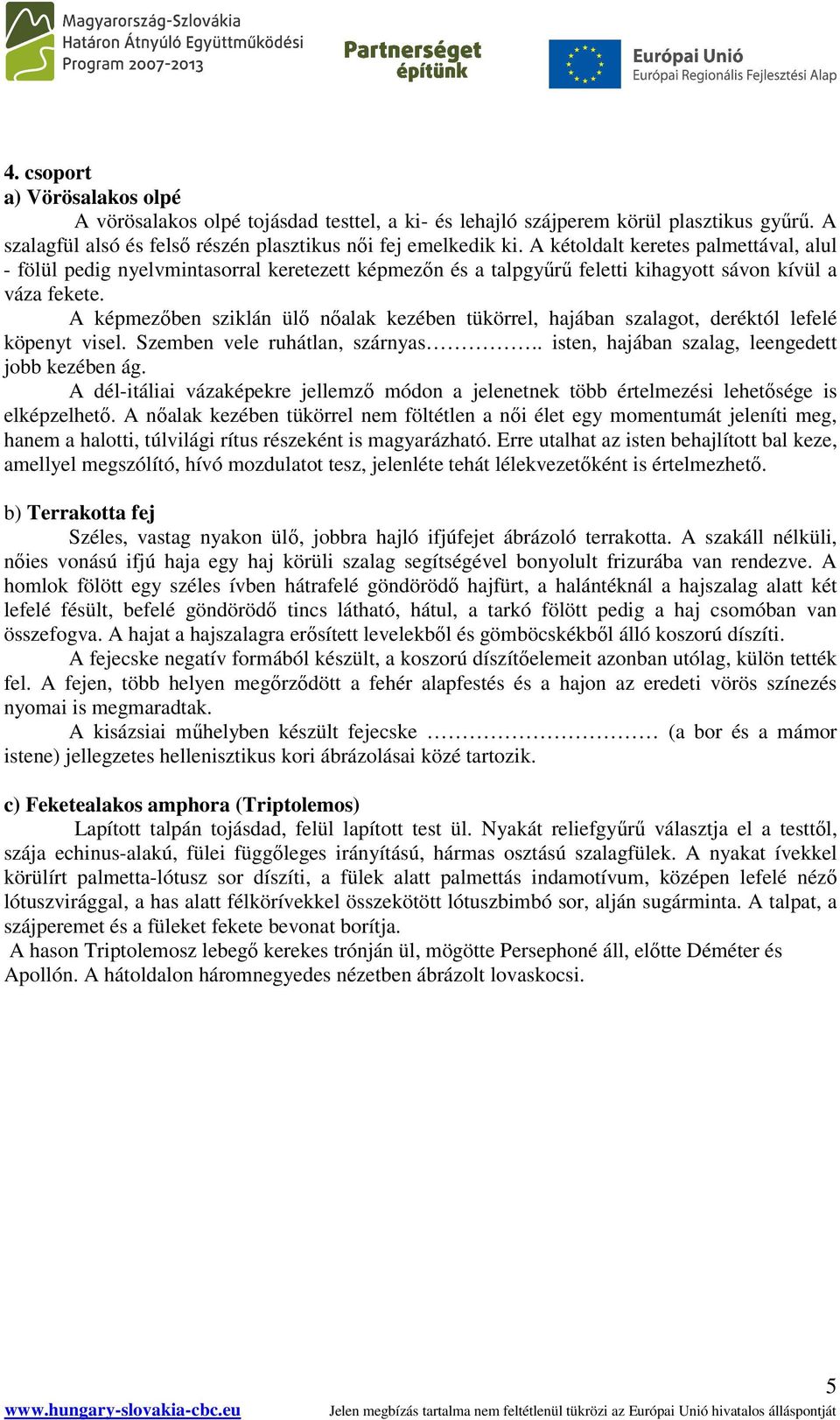 A képmezıben sziklán ülı nıalak kezében tükörrel, hajában szalagot, deréktól lefelé köpenyt visel. Szemben vele ruhátlan, szárnyas.. isten, hajában szalag, leengedett jobb kezében ág.