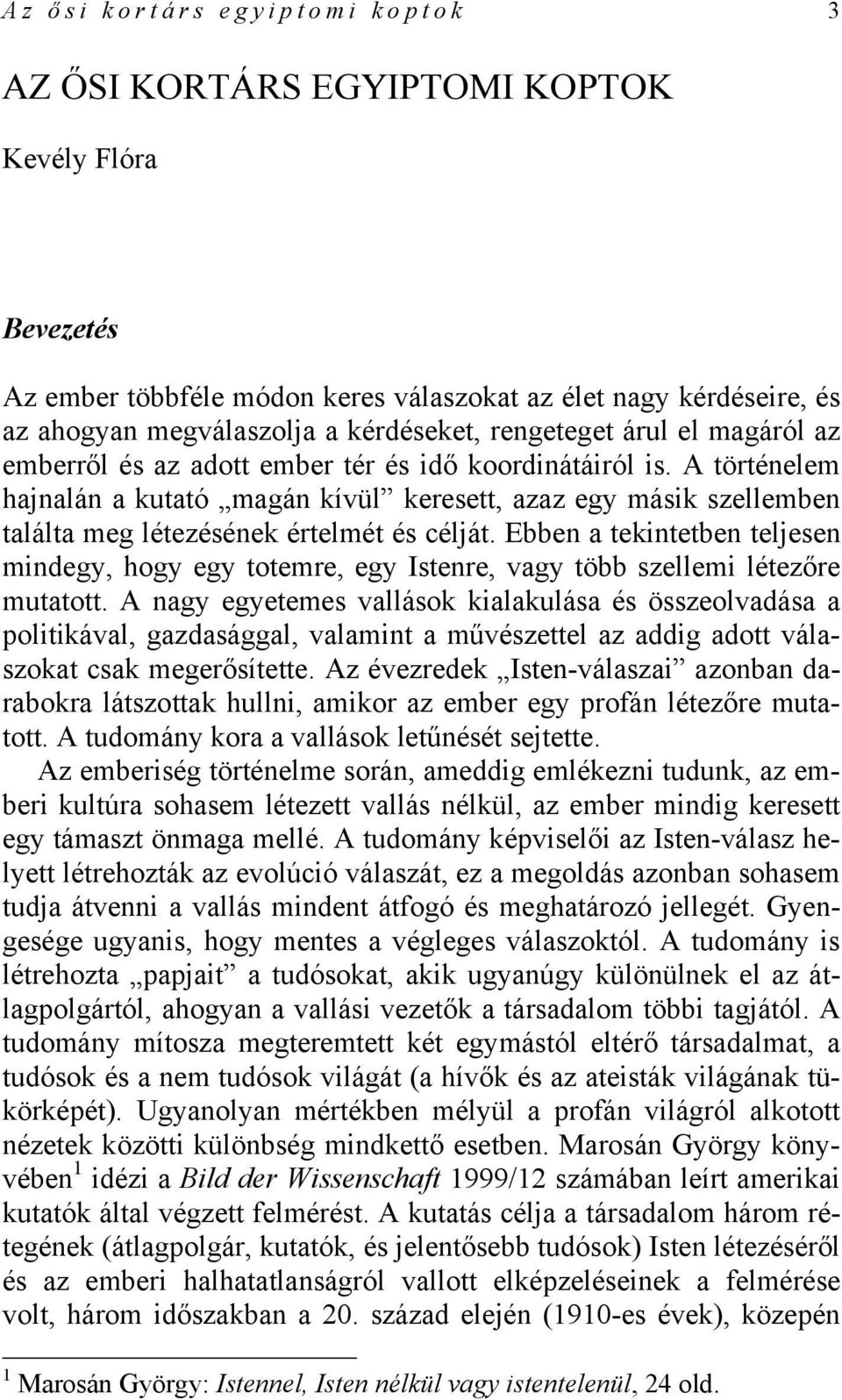 A történelem hajnalán a kutató magán kívül keresett, azaz egy másik szellemben találta meg létezésének értelmét és célját.