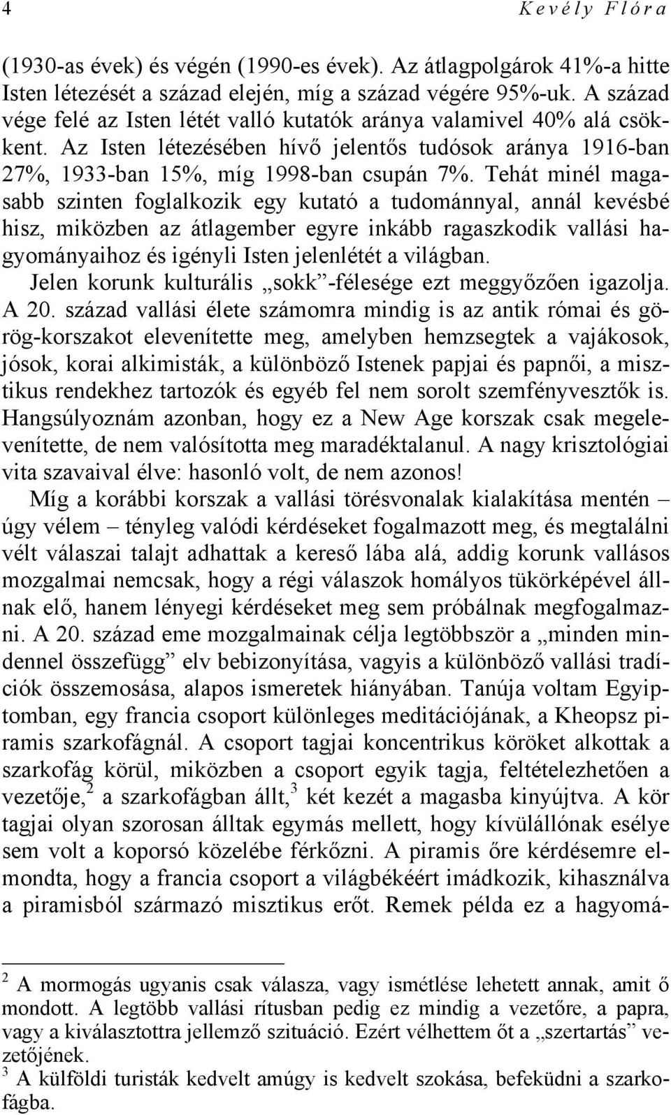 Tehát minél magasabb szinten foglalkozik egy kutató a tudománnyal, annál kevésbé hisz, miközben az átlagember egyre inkább ragaszkodik vallási hagyományaihoz és igényli Isten jelenlétét a világban.