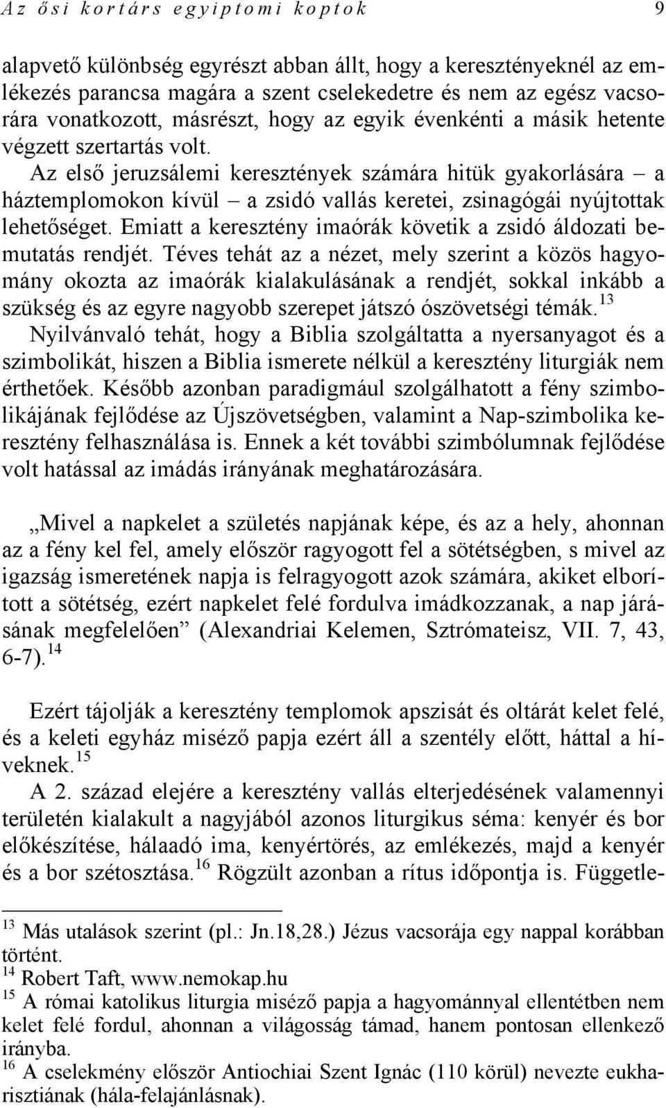 Az első jeruzsálemi keresztények számára hitük gyakorlására a háztemplomokon kívül a zsidó vallás keretei, zsinagógái nyújtottak lehetőséget.