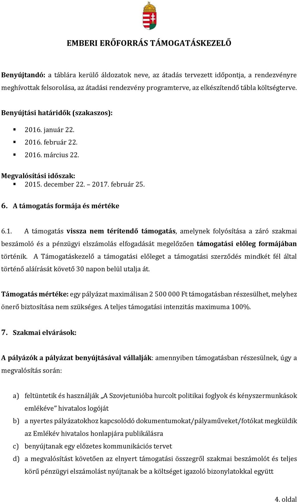 . január 22. 2016. február 22. 2016. március 22. Megvalósítási időszak: 2015. december 22. 2017. február 25. 6. A támogatás formája és mértéke 6.1. A támogatás vissza nem térítendő támogatás, amelynek folyósítása a záró szakmai beszámoló és a pénzügyi elszámolás elfogadását megelőzően támogatási előleg formájában történik.