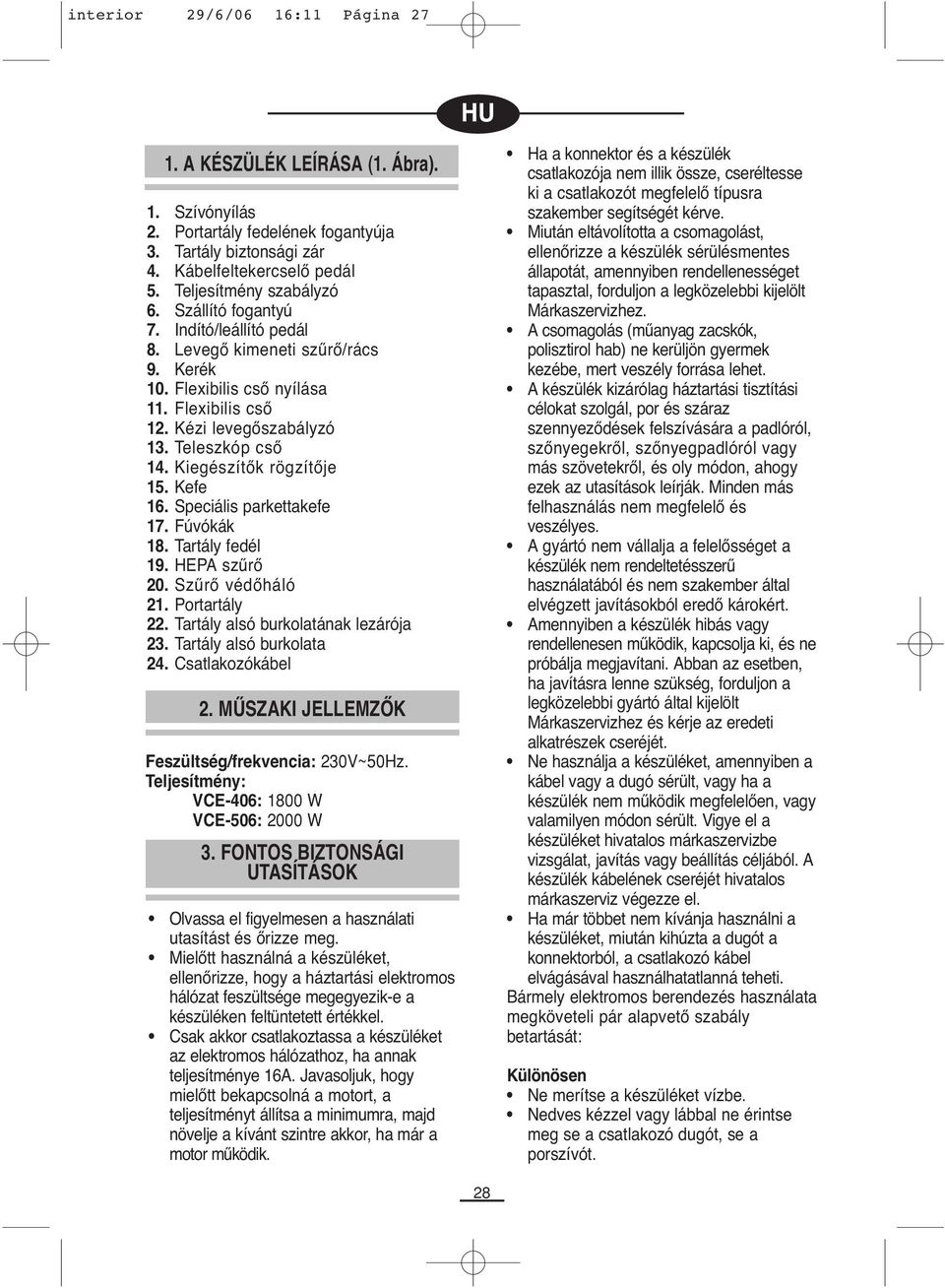 Speciális parkettakefe 7. Fúvókák 8. Tartály fedél 9. HEPA szűrő 20. Szűrő védőháló 2. Portartály 22. Tartály alsó burkolatának lezárója 23. Tartály alsó burkolata 24. Csatlakozókábel 2.