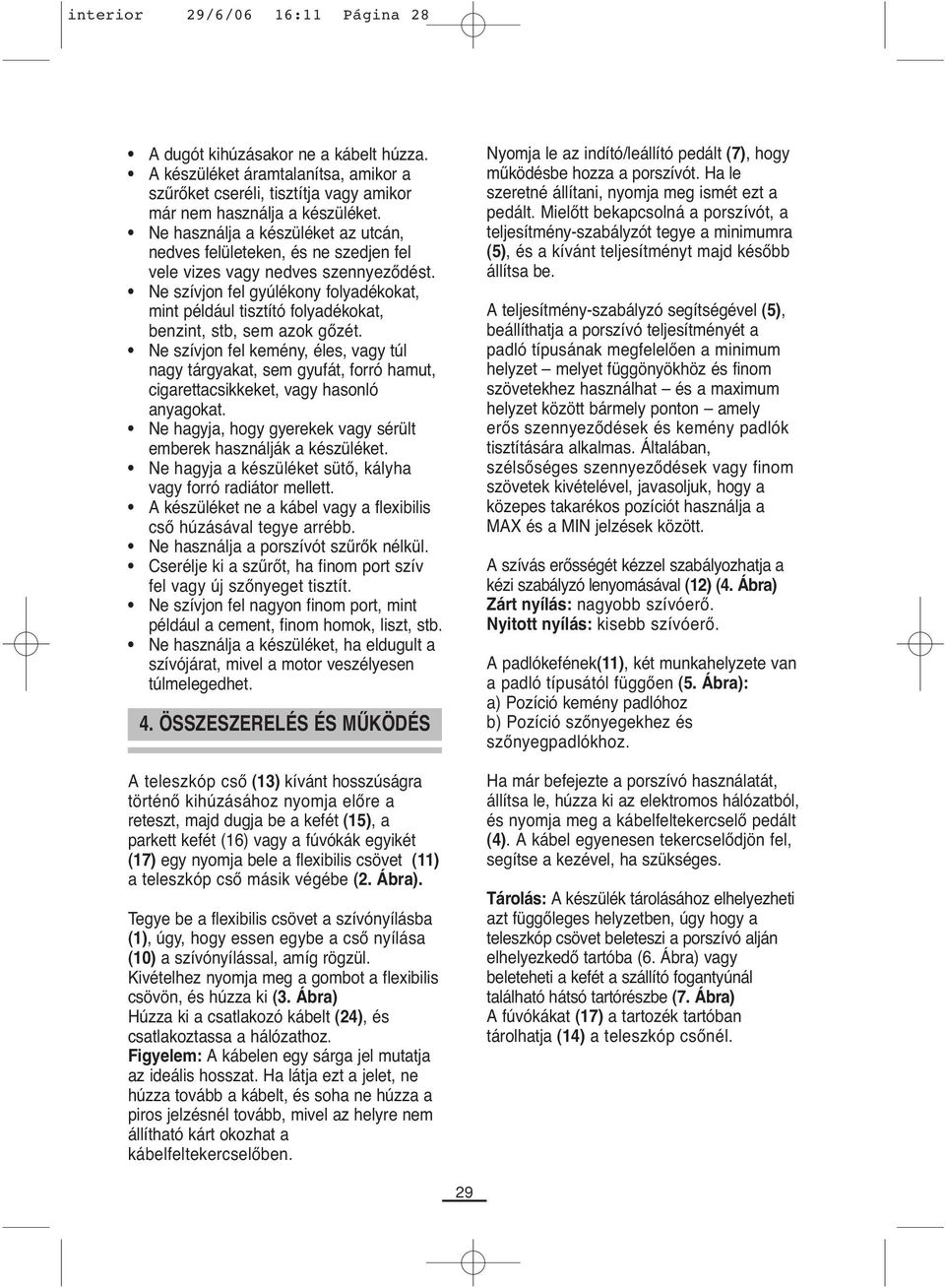 Ne szívjon fel gyúlékony folyadékokat, mint például tisztító folyadékokat, benzint, stb, sem azok gőzét.