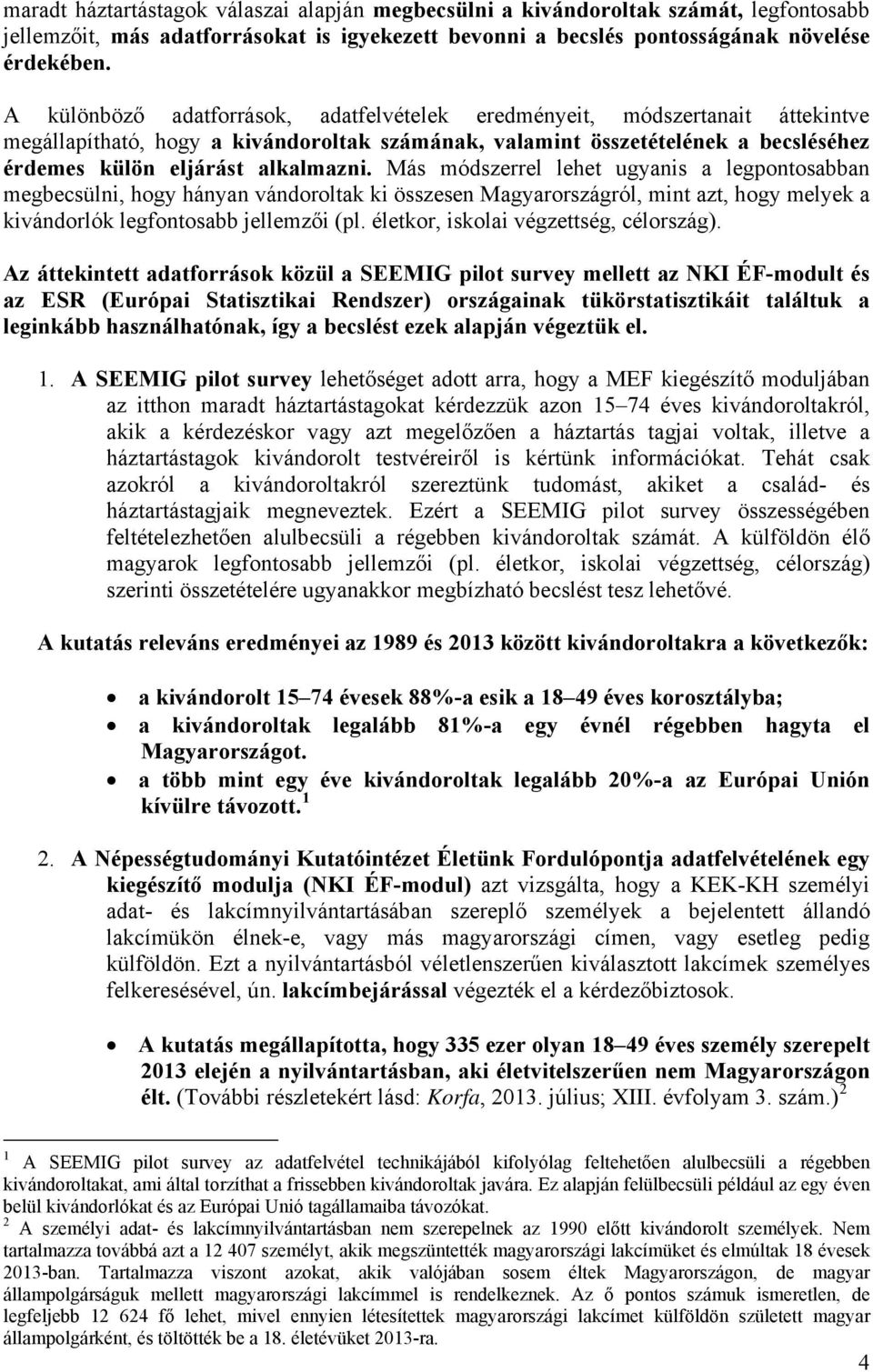 Más módszerrel lehet ugyanis a legpontosabban megbecsülni, hogy hányan vándoroltak ki összesen Magyarországról, mint azt, hogy melyek a kivándorlók legfontosabb jellemzői (pl.