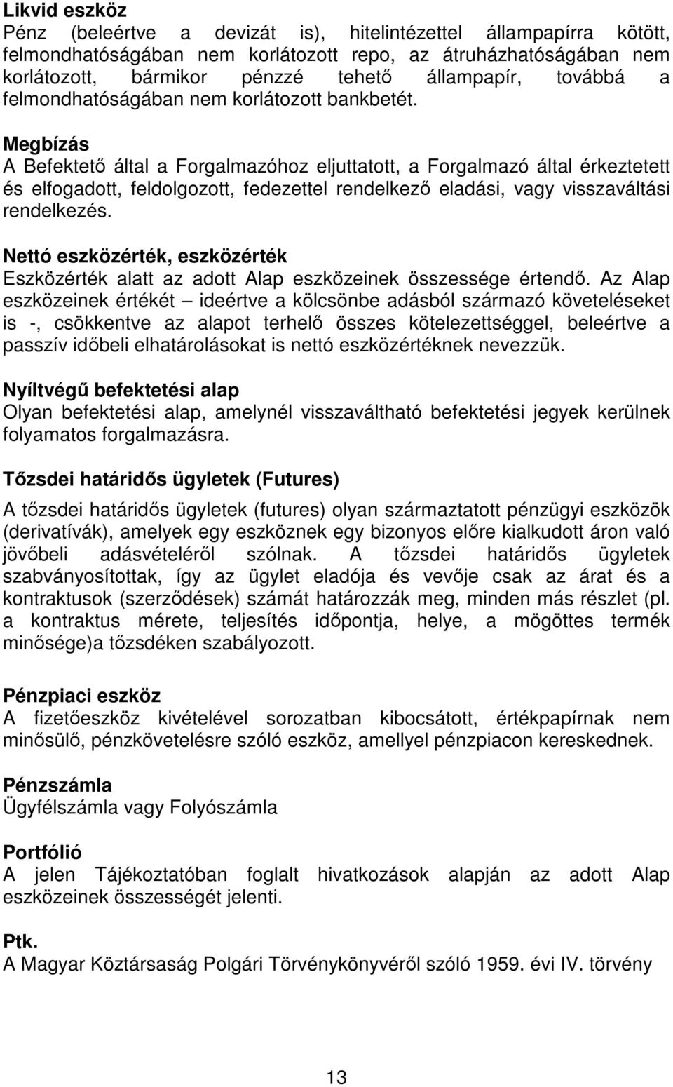 Megbízás A Befektetı által a Forgalmazóhoz eljuttatott, a Forgalmazó által érkeztetett és elfogadott, feldolgozott, fedezettel rendelkezı eladási, vagy visszaváltási rendelkezés.