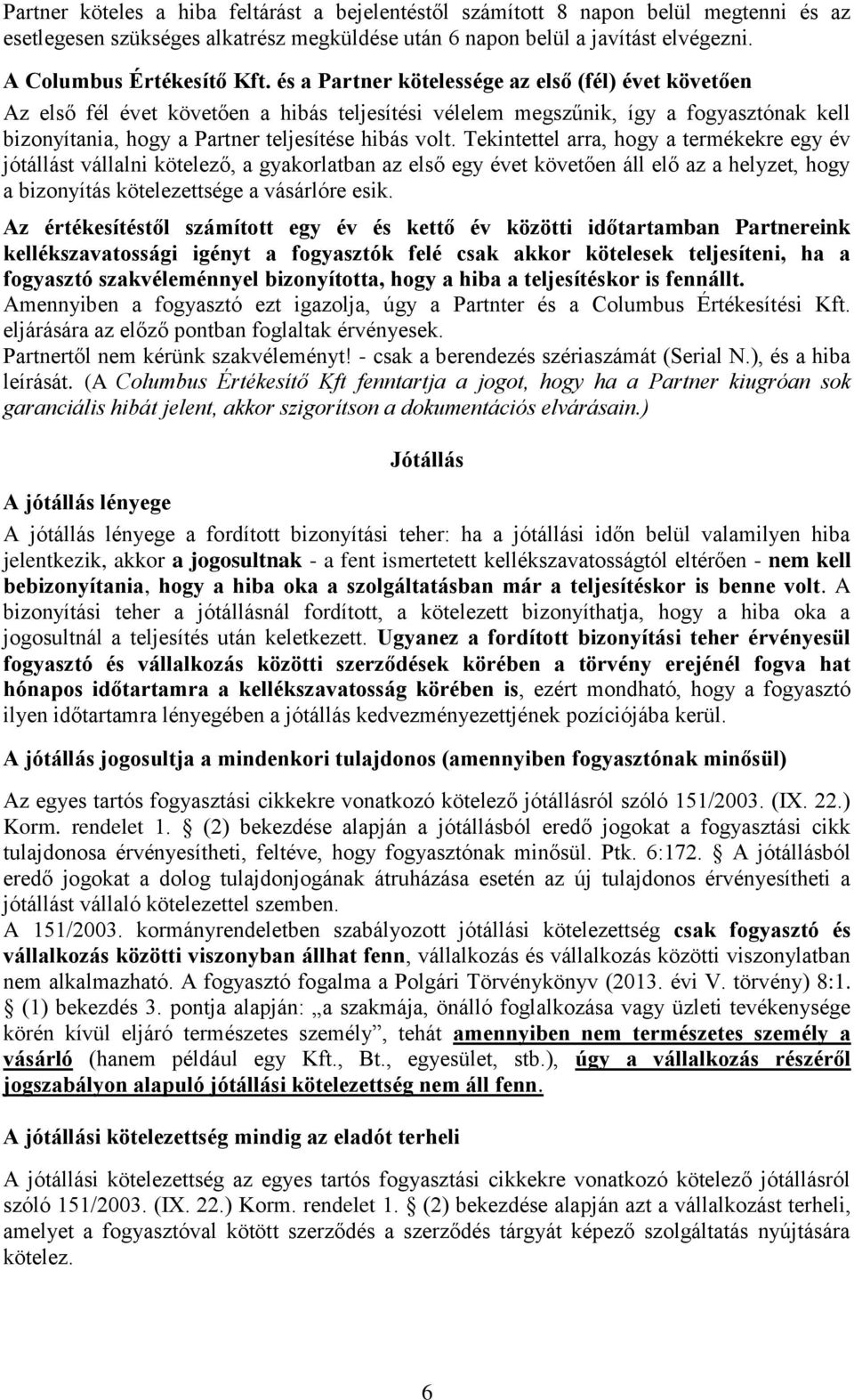 Tekintettel arra, hogy a termékekre egy év jótállást vállalni kötelező, a gyakorlatban az első egy évet követően áll elő az a helyzet, hogy a bizonyítás kötelezettsége a vásárlóre esik.