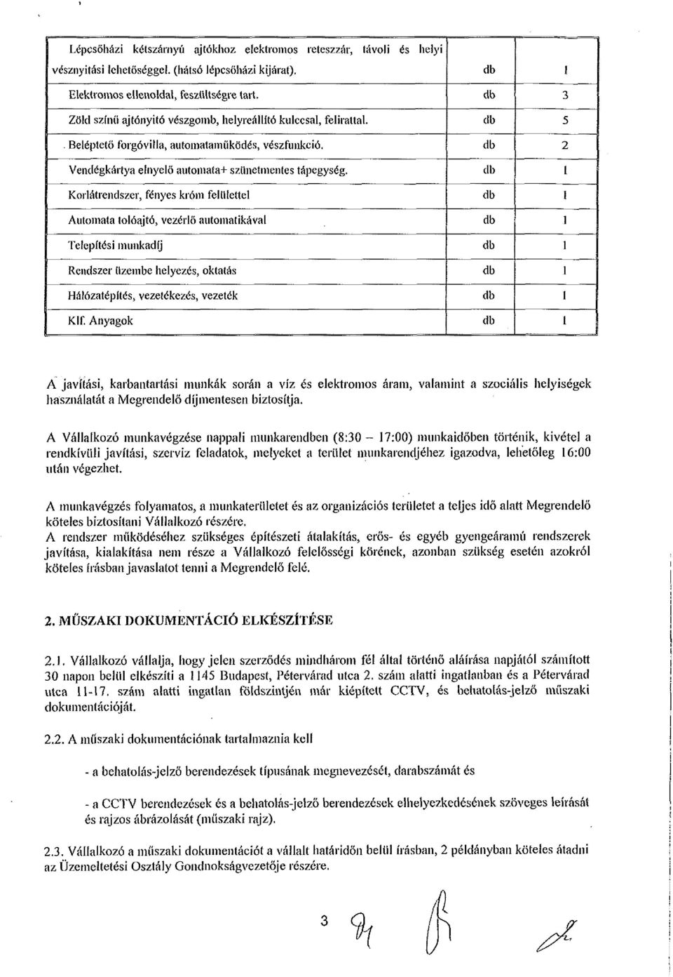 Korlátrendszer, fényes króm felülettel Automata tolóajtó, vezérlő automatikával Telepítési munkadíj Rendszer üzembe helyezés, oktatás Hálózatépítés, vezetékezés, vezeték Klf.