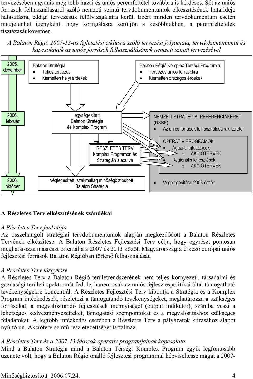 Ezért minden tervdokumentum esetén megjelenhet igényként, hogy korrigálásra kerüljön a későbbiekben, a peremfeltételek tisztázását követően.