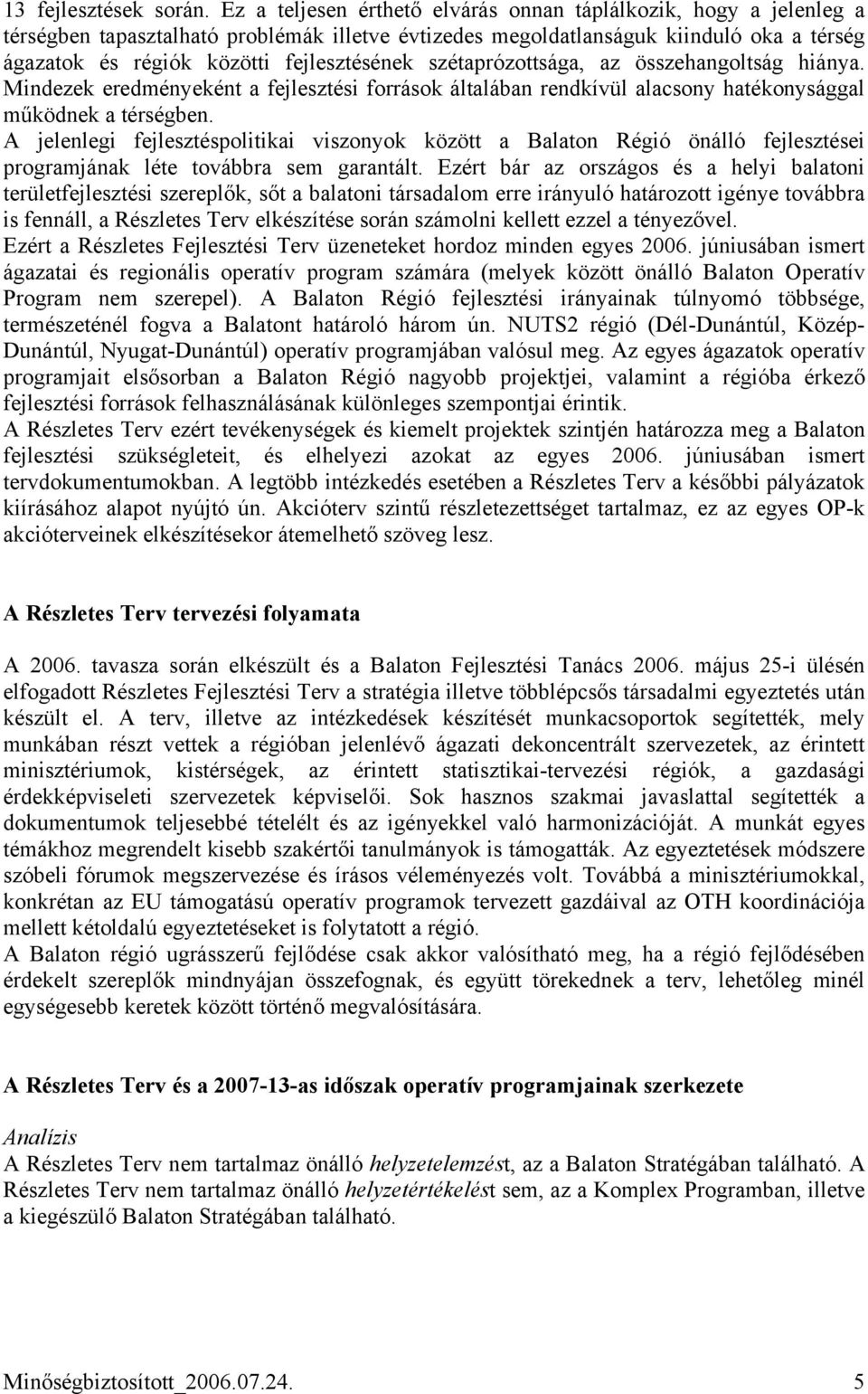 szétaprózottsága, az összehangoltság hiánya. Mindezek eredményeként a fejlesztési források általában rendkívül alacsony hatékonysággal működnek a térségben.