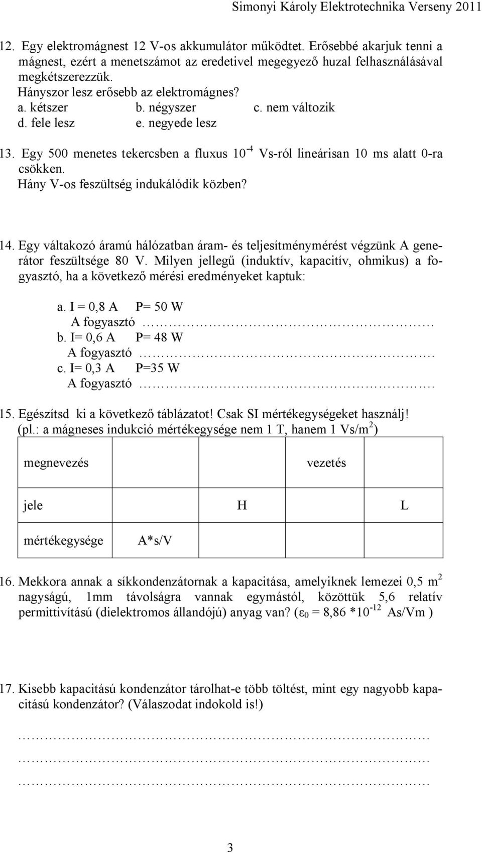 Hány V-os feszültség indukálódik közben? 14. Egy váltakozó áramú hálózatban áram- és teljesítménymérést végzünk A generátor feszültsége 80 V.