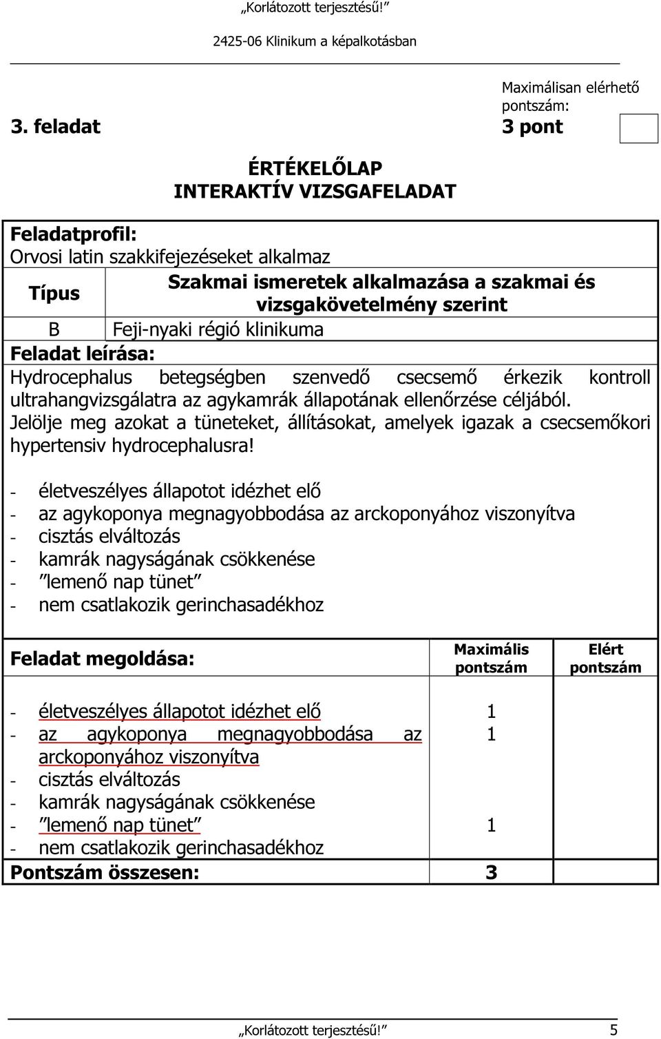 - életveszélyes állapotot idézhet elő - az agykoponya megnagyobbodása az arckoponyához viszonyítva - cisztás elváltozás - kamrák nagyságának csökkenése - lemenő nap tünet - nem csatlakozik