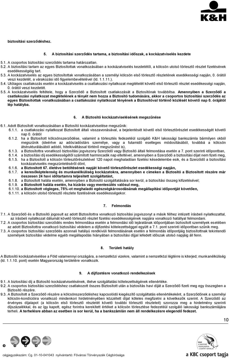 A kockázatviselés az egyes biztosítottak vonatkozásában a személyi kölcsön első törlesztő részletének esedékességi napján, 0. órától veszi kezdetét, a várakozási idő figyelembevételével (ld. 1.1.11.).