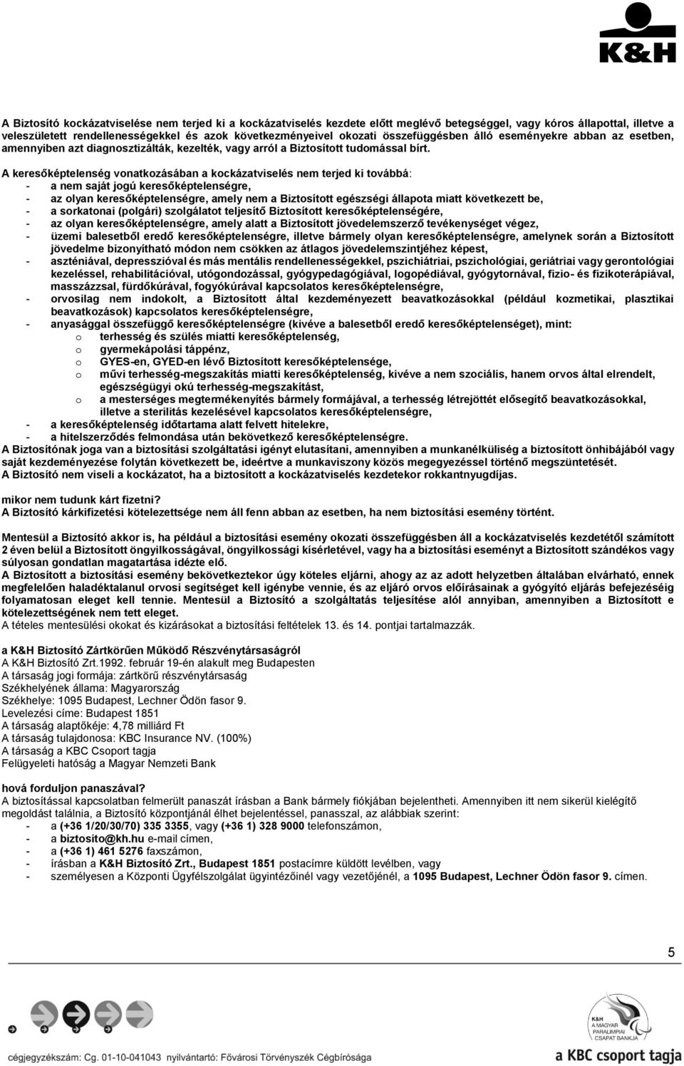 A keresőképtelenség vonatkozásában a kockázatviselés nem terjed ki továbbá: - a nem saját jogú keresőképtelenségre, - az olyan keresőképtelenségre, amely nem a Biztosított egészségi állapota miatt