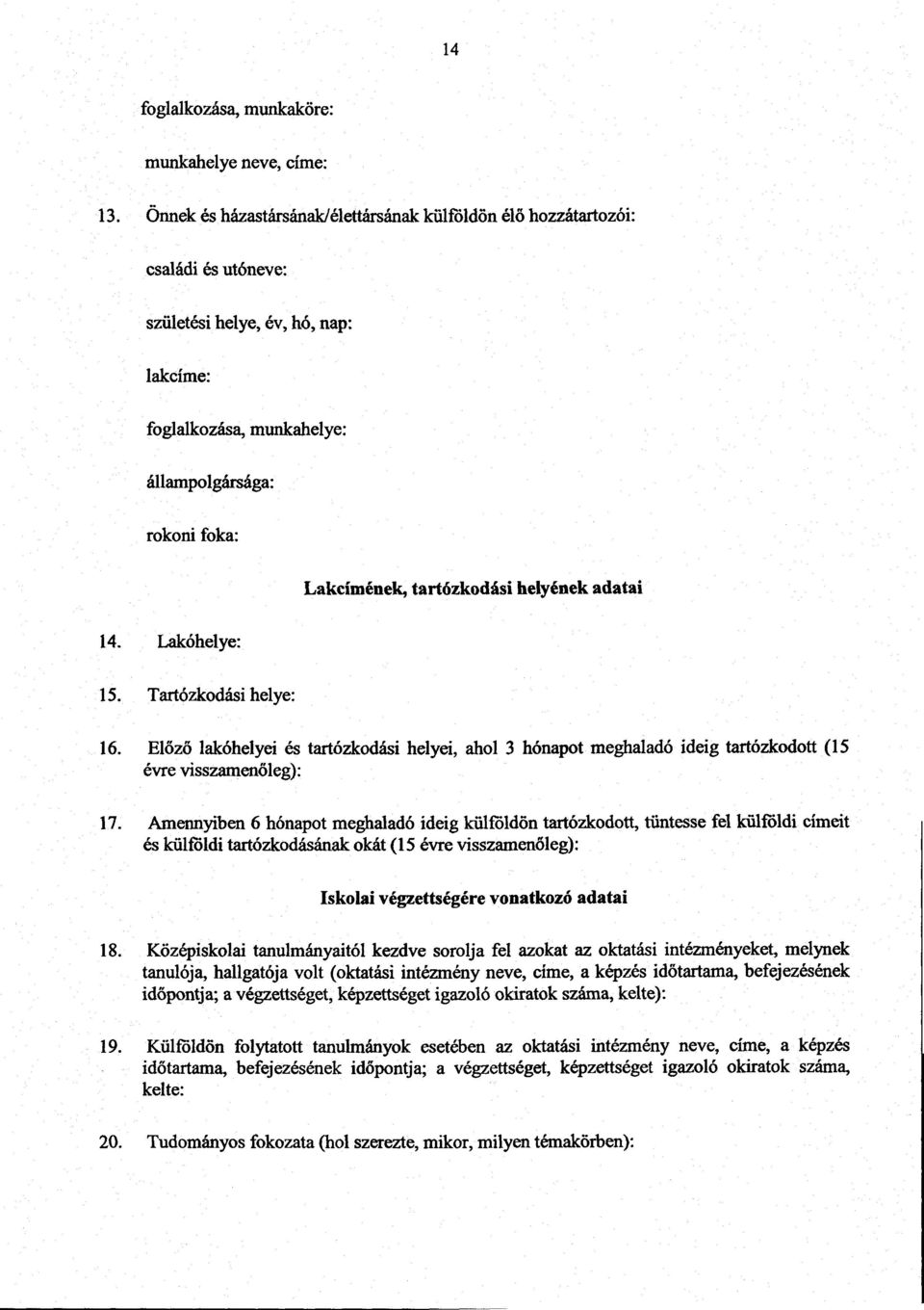 Lakóhelye : 15. Tartózkodási helye : Lakcímének, tartózkodási helyének adata i 16. El őző lakóhelyei és tartózkodási helyei, ahol 3 hónapot meghaladó ideig tartózkodott (1 5 évre visszamenőleg) : 17.