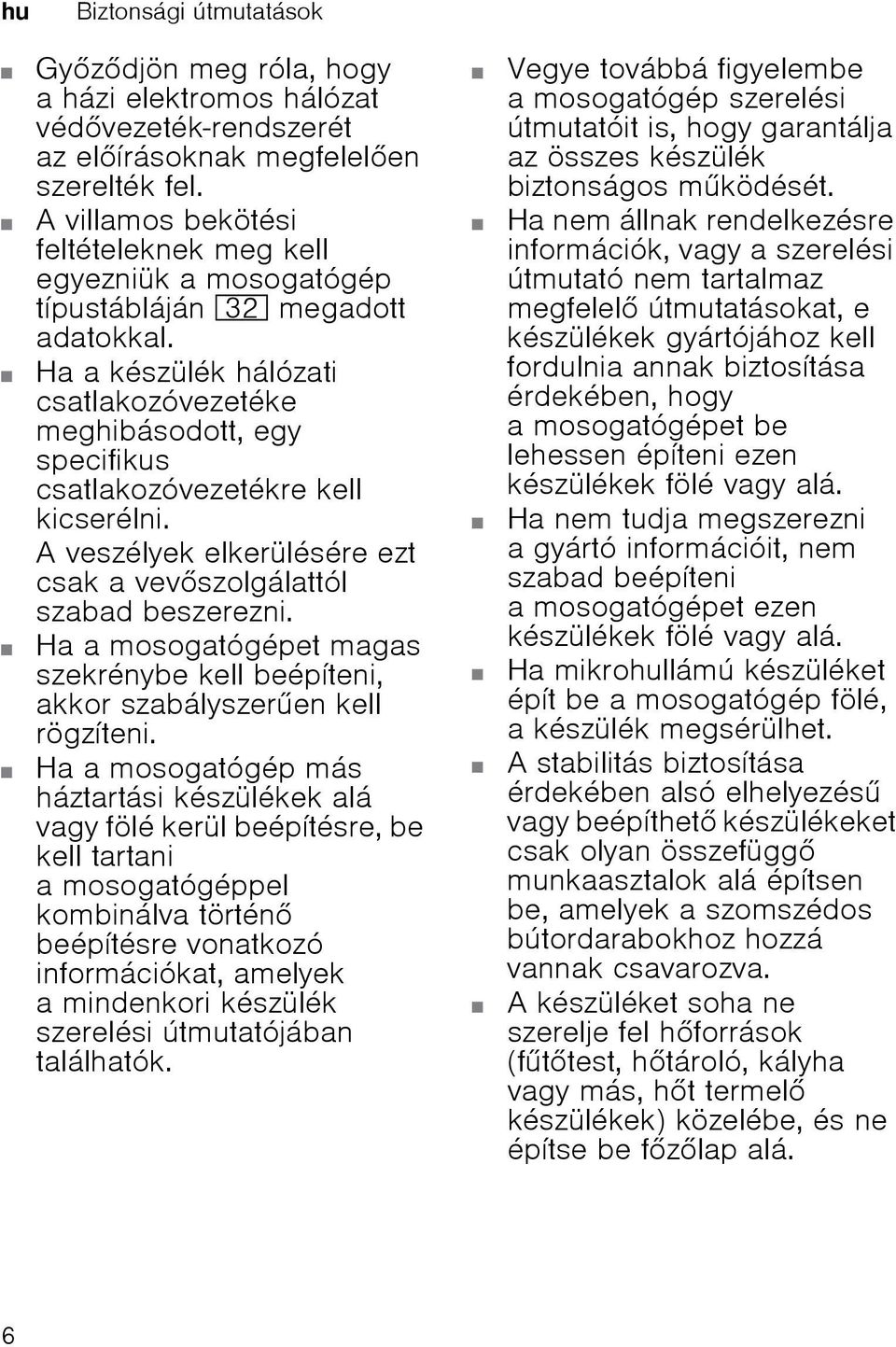 Ha a készülék hálózati csatlakozóvezetéke meghibásodott, egy specifikus csatlakozóvezetékre kell kicserélni. A veszélyek elkerülésére ezt csak a vevszolgálattól szabad beszerezni.