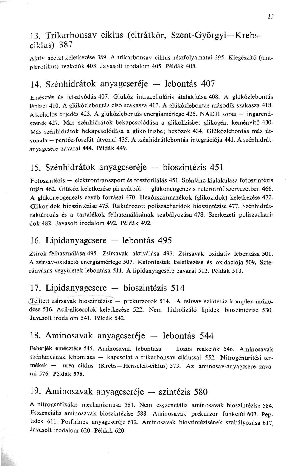 A glükózlebontás első szakasza 413. A glükózlebontás második szakasza 418. Alkoholos erjedés 423. A glükózlebontás energiamérlege 425. NADH sorsa ingarendszerek 427.