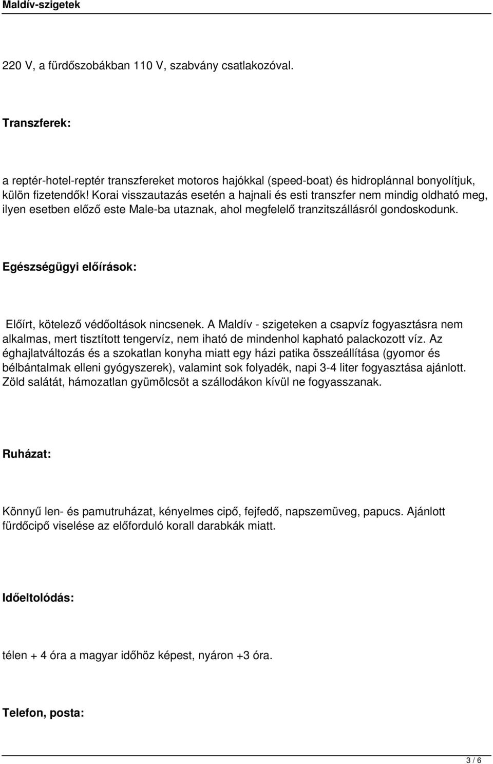 Egészségügyi előírások: Előírt, kötelező védőoltások nincsenek. A Maldív - szigeteken a csapvíz fogyasztásra nem alkalmas, mert tisztított tengervíz, nem iható de mindenhol kapható palackozott víz.