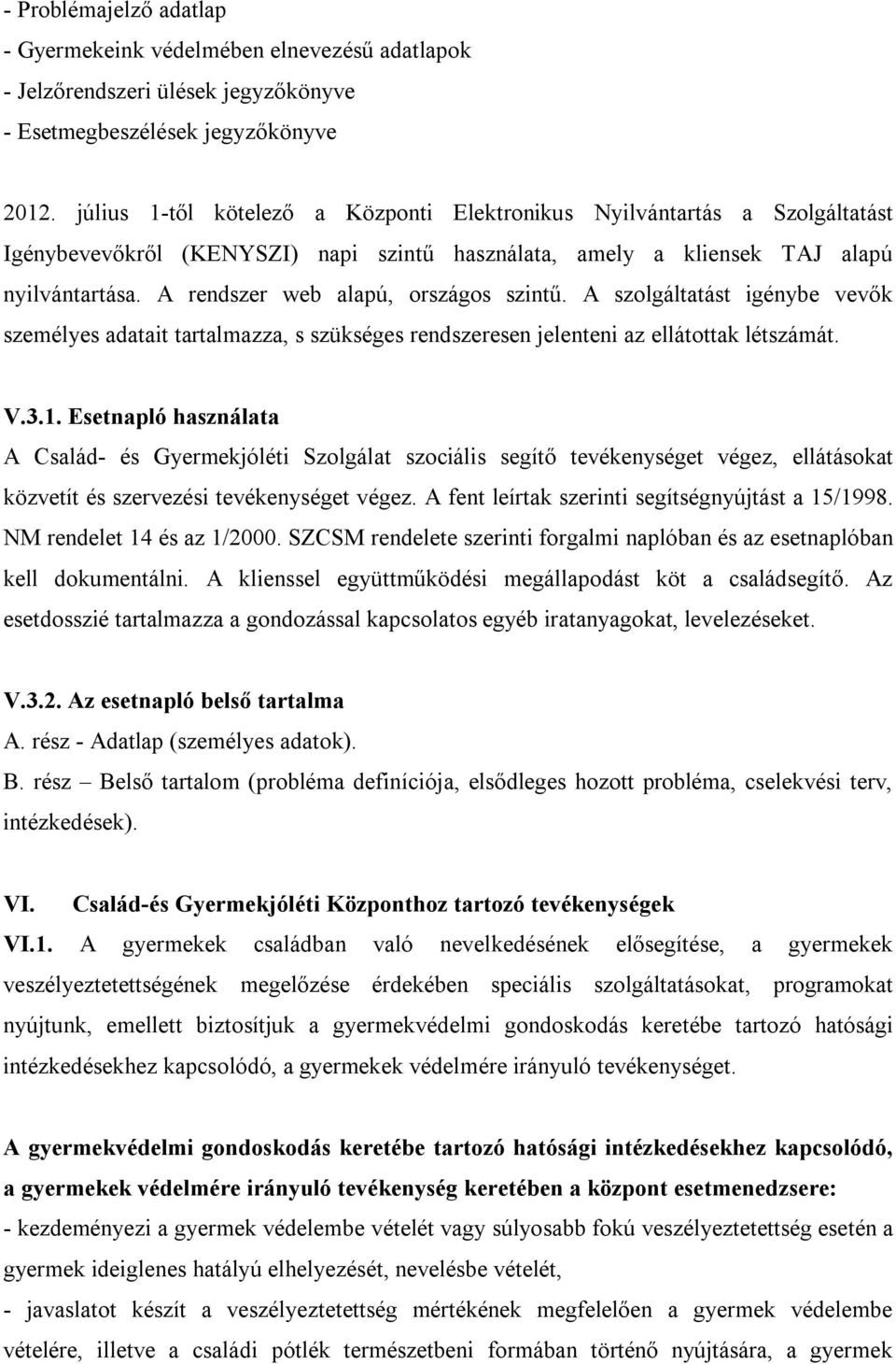 A rendszer web alapú, országos szintű. A szolgáltatást igénybe vevők személyes adatait tartalmazza, s szükséges rendszeresen jelenteni az ellátottak létszámát. V.3.1.