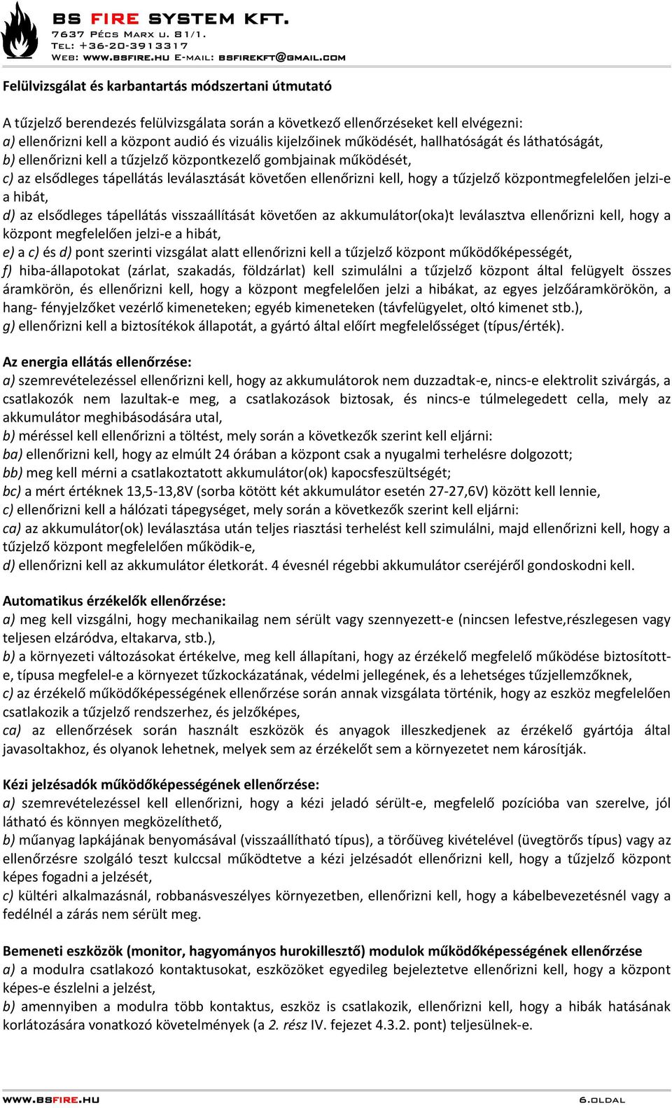 kijelzőinek működését, hallhatóságát és láthatóságát, b) ellenőrizni kell a tűzjelző központkezelő gombjainak működését, c) az elsődleges tápellátás leválasztását követően ellenőrizni kell, hogy a