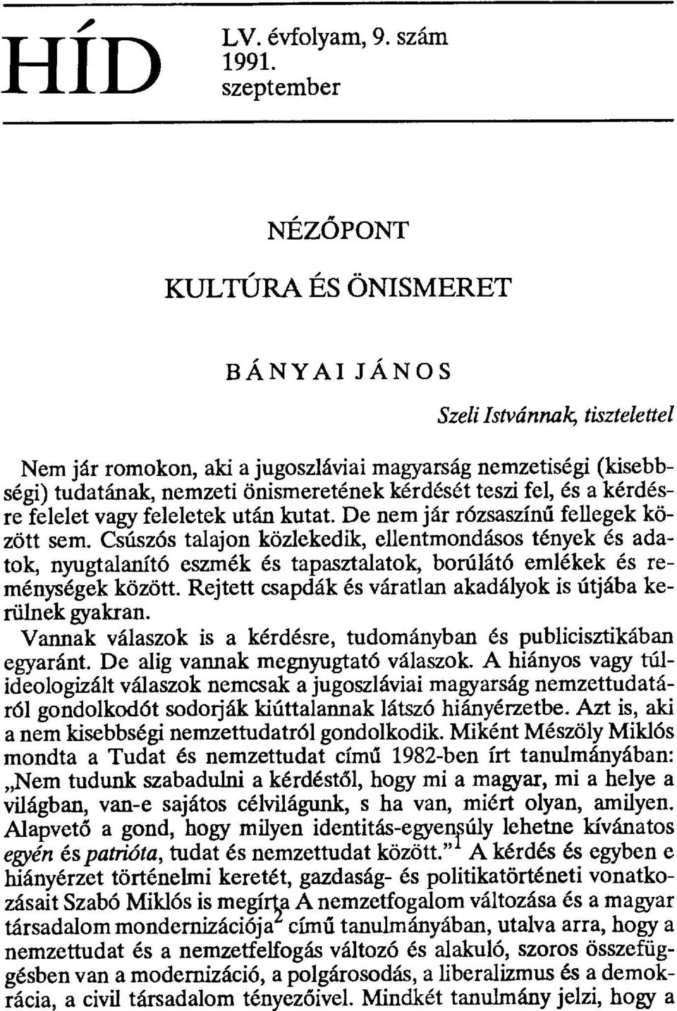 teszi fel, és a kérdésre felelet vagy feleletek után kutat. De nem jár rózsaszín ű fellegek között sem.