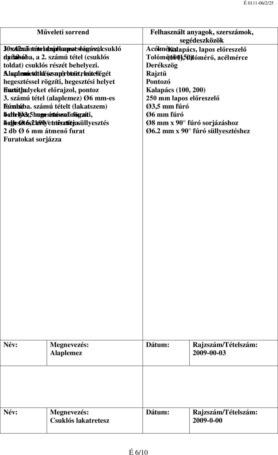 számú tétel (alaplemez) Ø6 mm-es Fúrás: furatába. számú tételt (lakatszem) 4 behelyez, db Ø3,5 hegesztéssel mm átmenő rögzíti, furat 4 hegesztési db Ø 6,2x90 helyet méretre tisztítja.