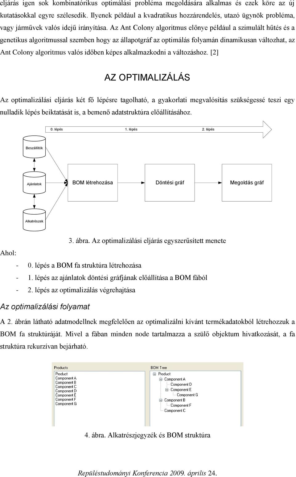 Colony algoritmus valós időben képes alkalmazkodni a változáshoz [2] AZ OPTMALZÁLÁS Az optimalizálási eljárás két fő lépésre tagolható, a gyakorlati megvalósítás szükségessé teszi egy nulladik lépés