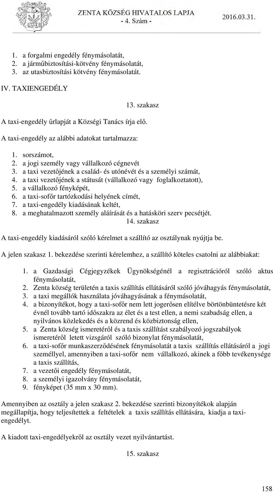 a taxi vezetőjének a család- és utónévét és a személyi számát, 4. a taxi vezetőjének a státusát (vállalkozó vagy foglalkoztatott), 5. a vállalkozó fényképét, 6.