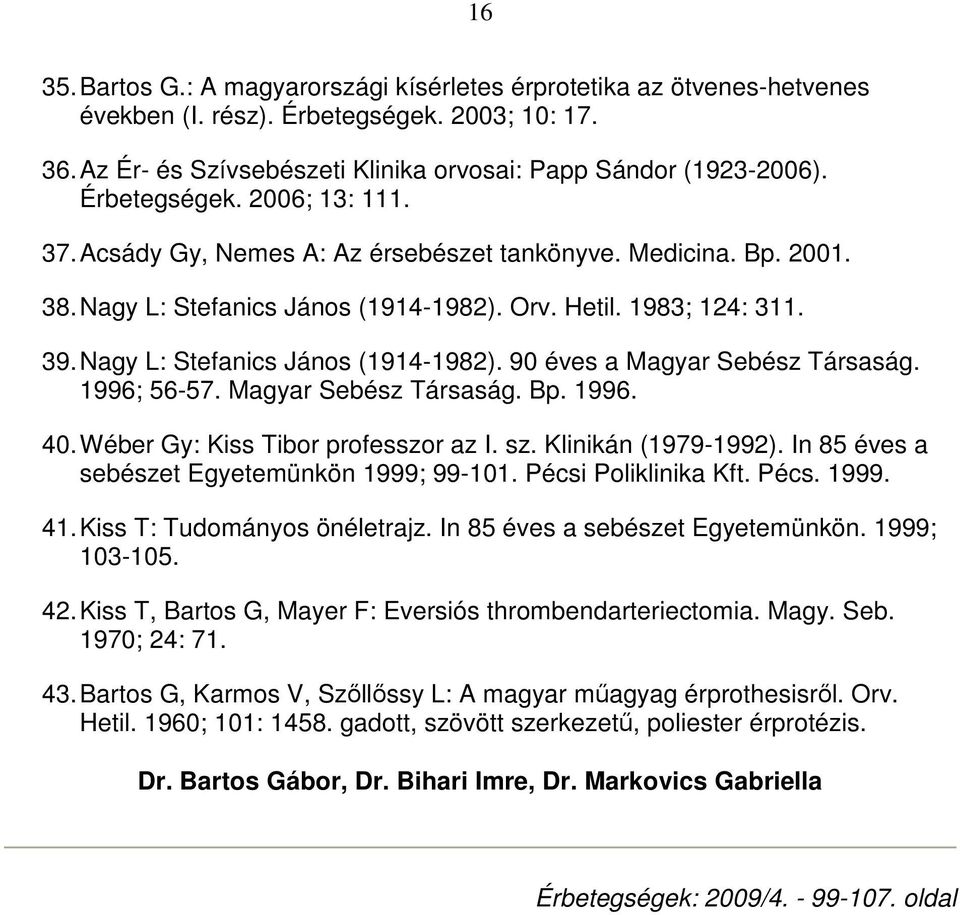 Nagy L: Stefanics János (1914-1982). 90 éves a Magyar Sebész Társaság. 1996; 56-57. Magyar Sebész Társaság. Bp. 1996. 40. Wéber Gy: Kiss Tibor professzor az I. sz. Klinikán (1979-1992).