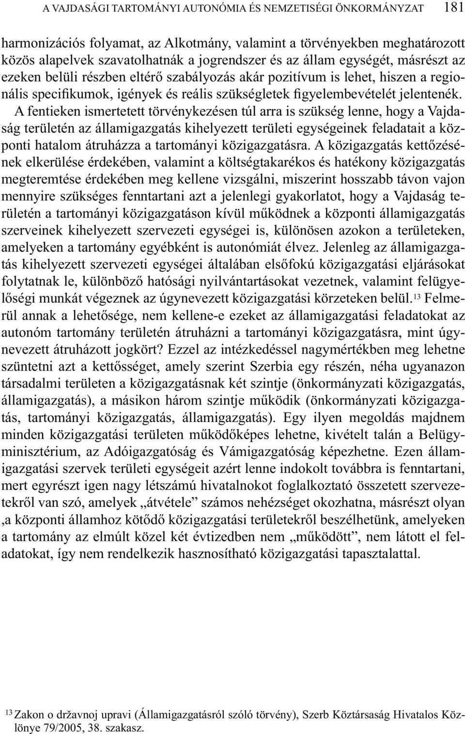 A fentieken ismertetett törvénykezésen túl arra is szükség lenne, hogy a Vajdaság területén az államigazgatás kihelyezett területi egységeinek feladatait a központi hatalom átruházza a tartományi