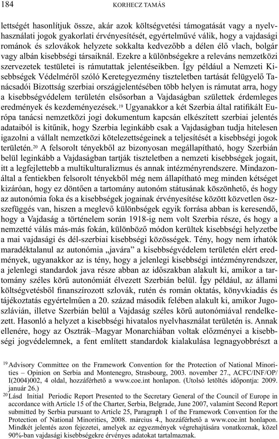 Így például a Nemzeti Kisebbségek Védelméről szóló Keretegyezmény tiszteletben tartását felügyelő Tanácsadói Bizottság szerbiai országjelentésében több helyen is rámutat arra, hogy a kisebbségvédelem