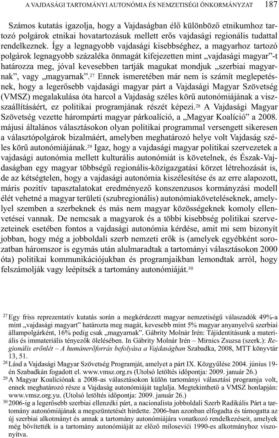 Így a legnagyobb vajdasági kisebbséghez, a magyarhoz tartozó polgárok legnagyobb százaléka önmagát kifejezetten mint vajdasági magyar -t határozza meg, jóval kevesebben tartják magukat mondjuk