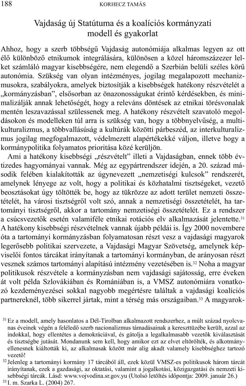 Szükség van olyan intézményes, jogilag megalapozott mechanizmusokra, szabályokra, amelyek biztosítják a kisebbségek hatékony részvételét a kormányzásban, elsősorban az önazonosságukat érintő